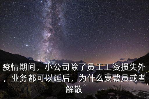 疫情期間，小公司除了員工工資損失外，業(yè)務(wù)都可以延后，為什么要裁員或者解散