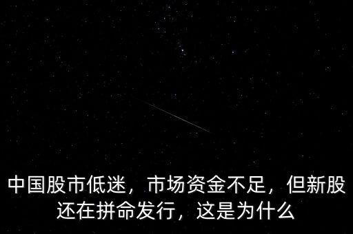 中國(guó)股市低迷，市場(chǎng)資金不足，但新股還在拼命發(fā)行，這是為什么