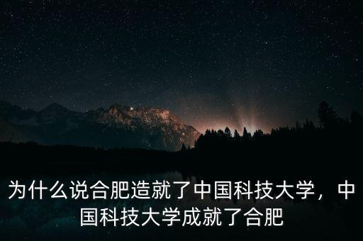 為什么說合肥造就了中國(guó)科技大學(xué)，中國(guó)科技大學(xué)成就了合肥