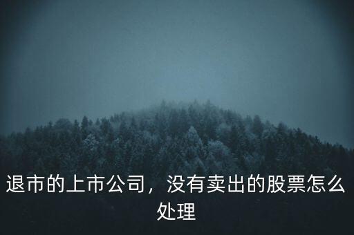 退市的上市公司，沒有賣出的股票怎么處理