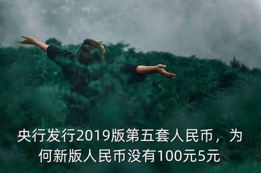 央行發(fā)行2019版第五套人民幣，為何新版人民幣沒有100元5元