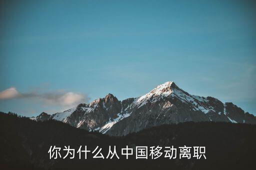 關(guān)明生為什么離職,你為什么從中國(guó)移動(dòng)離職