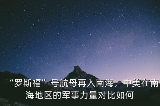 “羅斯?！碧?hào)航母再入南海，中美在南海地區(qū)的軍事力量對(duì)比如何