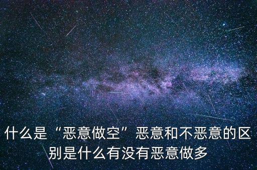 什么是“惡意做空”惡意和不惡意的區(qū)別是什么有沒(méi)有惡意做多