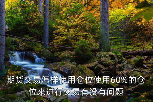 期貨交易怎樣使用倉位使用60%的倉位來進行交易有沒有問題