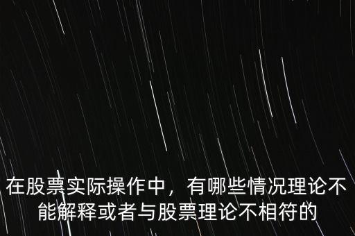 在股票實(shí)際操作中，有哪些情況理論不能解釋或者與股票理論不相符的