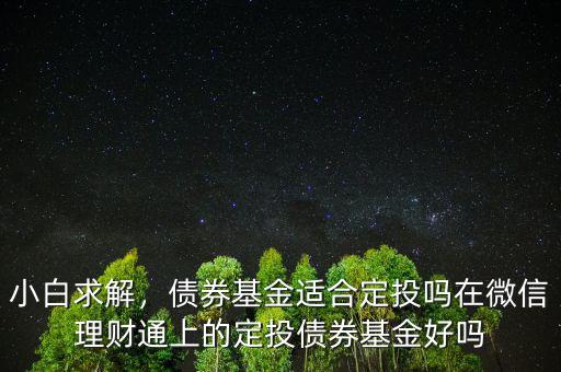 小白求解，債券基金適合定投嗎在微信理財(cái)通上的定投債券基金好嗎