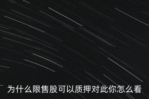 為什么限售股可以質(zhì)押對此你怎么看