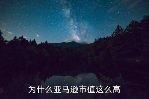 為什么亞馬遜市值這么高