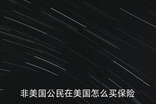 怎么買美國保險,非美國公民在美國怎么買保險