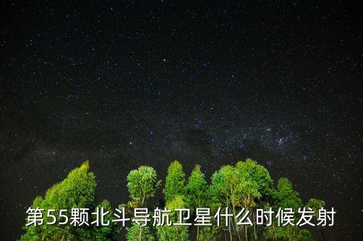 第55顆北斗導(dǎo)航衛(wèi)星什么時候發(fā)射