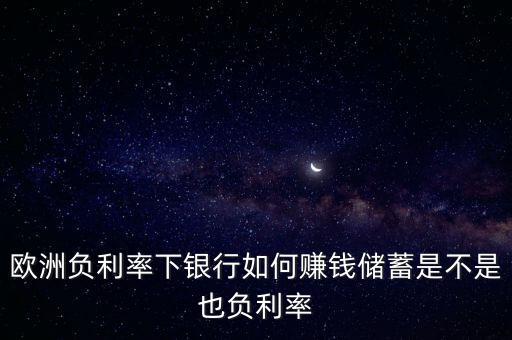 歐洲負利率下銀行如何賺錢儲蓄是不是也負利率