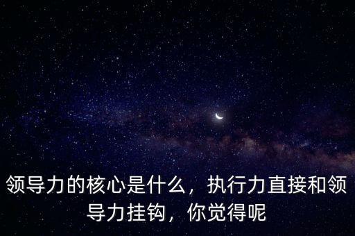 領(lǐng)導(dǎo)力的核心是什么,領(lǐng)導(dǎo)力的核心是什么