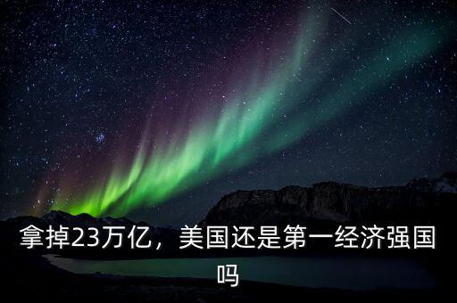 拿掉23萬(wàn)億，美國(guó)還是第一經(jīng)濟(jì)強(qiáng)國(guó)嗎