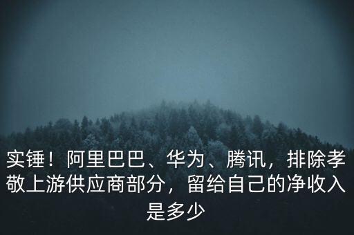 實(shí)錘！阿里巴巴、華為、騰訊，排除孝敬上游供應(yīng)商部分，留給自己的凈收入是多少