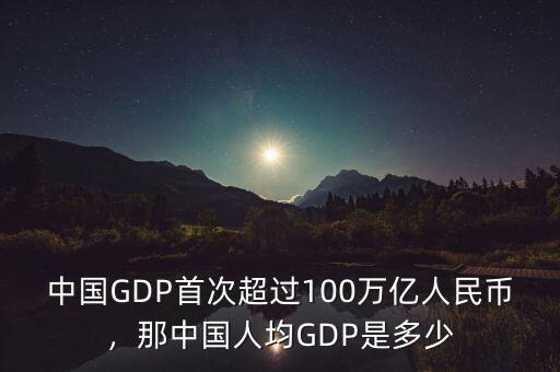 中國GDP首次超過100萬億人民幣，那中國人均GDP是多少