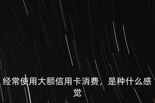 經常使用大額信用卡消費，是種什么感覺