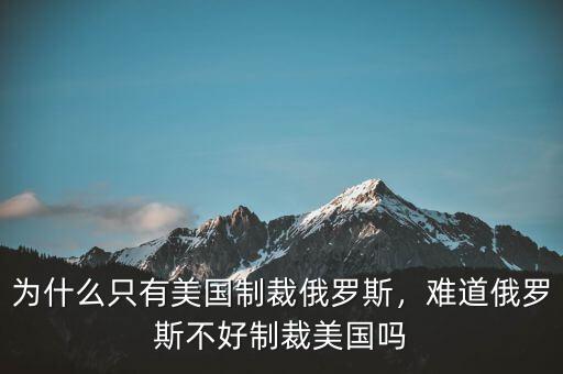 為什么只有美國制裁俄羅斯，難道俄羅斯不好制裁美國嗎