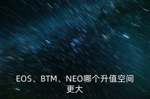 EOS、BTM、NEO哪個升值空間更大