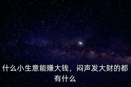 什么小生意能賺大錢，悶聲發(fā)大財的都有什么