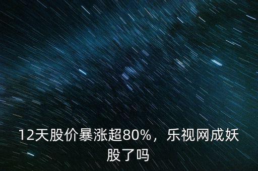 妖股為什么暴漲,12天股價暴漲超80%