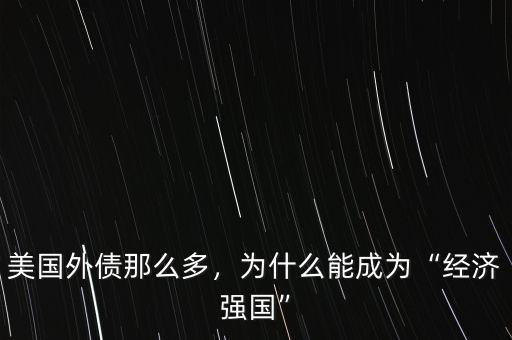美國(guó)外債那么多，為什么能成為“經(jīng)濟(jì)強(qiáng)國(guó)”