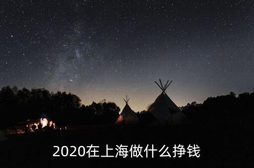 2020在上海做什么掙錢(qián)