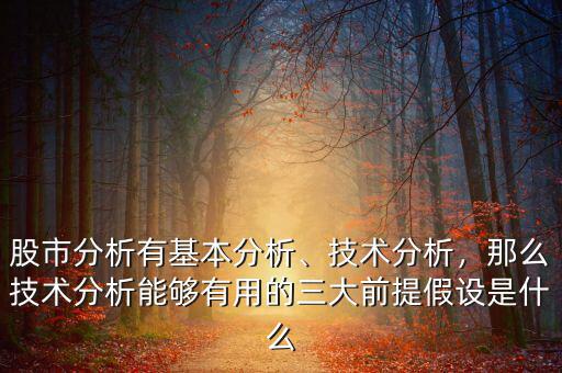 股市分析有基本分析、技術(shù)分析，那么技術(shù)分析能夠有用的三大前提假設(shè)是什么