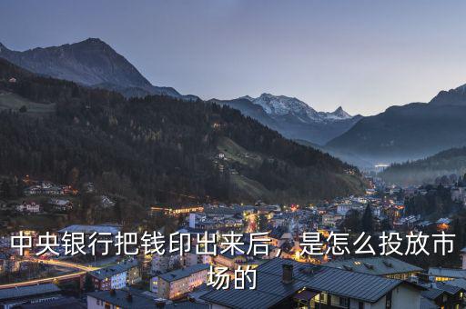 中央銀行把錢印出來后，是怎么投放市場的