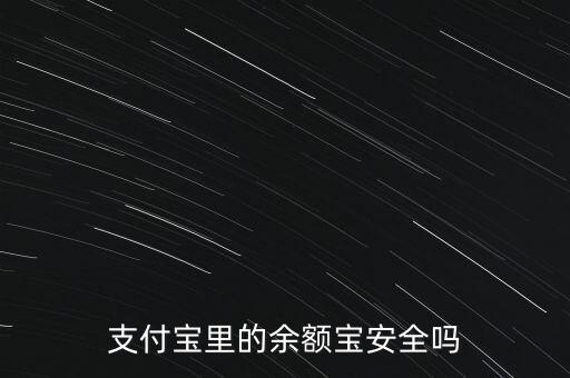 余額寶的安全性怎么樣,支付寶里的余額寶安全嗎