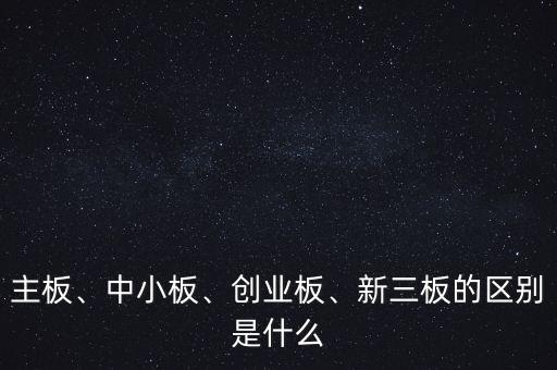 主板、中小板、創(chuàng)業(yè)板、新三板的區(qū)別是什么