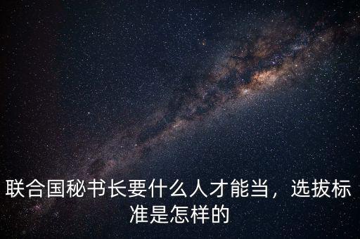 聯(lián)合國秘書長要什么人才能當(dāng)，選拔標(biāo)準(zhǔn)是怎樣的