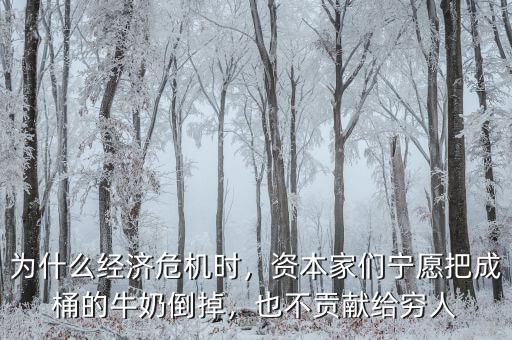 為什么經(jīng)濟(jì)危機(jī)時(shí)，資本家們寧愿把成桶的牛奶倒掉，也不貢獻(xiàn)給窮人