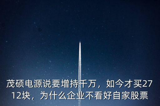 茂碩電源說要增持千萬，如今才買2712塊，為什么企業(yè)不看好自家股票