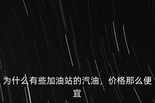 為什么有些加油站的汽油，價(jià)格那么便宜