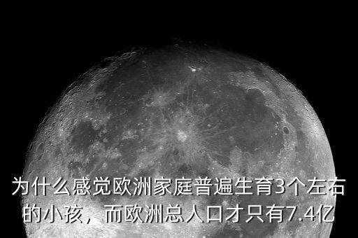 為什么感覺歐洲家庭普遍生育3個(gè)左右的小孩，而歐洲總?cè)丝诓胖挥?.4億