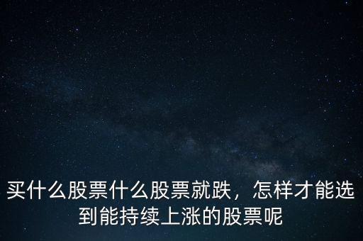 買什么股票什么股票就跌，怎樣才能選到能持續(xù)上漲的股票呢