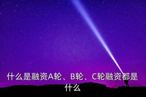 什么是a輪風投,C輪是什么意思