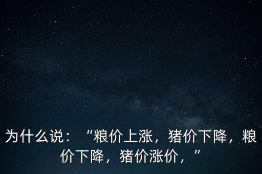 為什么說：“糧價上漲，豬價下降，糧價下降，豬價漲價，”