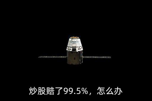 炒股賠了99.5%，怎么辦