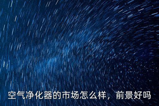 空氣凈化器的市場(chǎng)怎么樣，前景好嗎