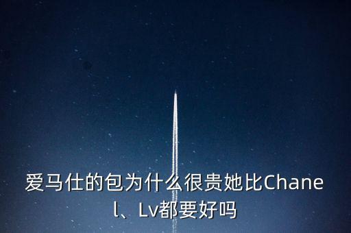 愛馬仕的包為什么很貴她比Chanel、Lv都要好嗎