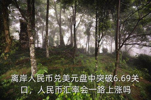 離岸人民幣兌美元盤中突破6.69關(guān)口，人民幣匯率會一路上漲嗎