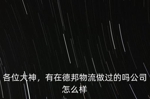 各位大神，有在德邦物流做過的嗎公司怎么樣