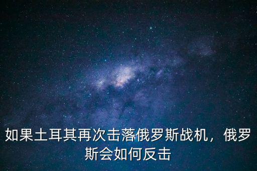 如果土耳其再次擊落俄羅斯戰(zhàn)機(jī)，俄羅斯會(huì)如何反擊