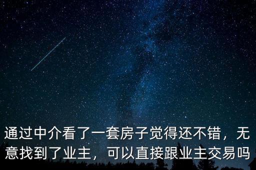 通過中介看了一套房子覺得還不錯，無意找到了業(yè)主，可以直接跟業(yè)主交易嗎