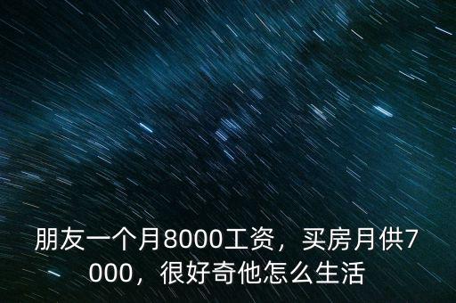 朋友一個月8000工資，買房月供7000，很好奇他怎么生活