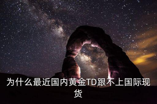 為什么最近國內黃金TD跟不上國際現(xiàn)貨