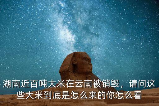 湖南近百噸大米在云南被銷毀，請(qǐng)問這些大米到底是怎么來的你怎么看