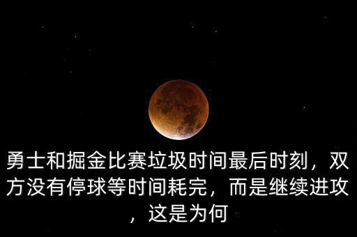 勇士和掘金比賽垃圾時間最后時刻，雙方?jīng)]有停球等時間耗完，而是繼續(xù)進攻，這是為何